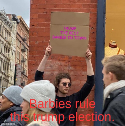 trump rules for barbies? | TRUMP THE BEST BARBIE IN TOWN; Barbies rule this trump election. | image tagged in memes,guy holding cardboard sign | made w/ Imgflip meme maker