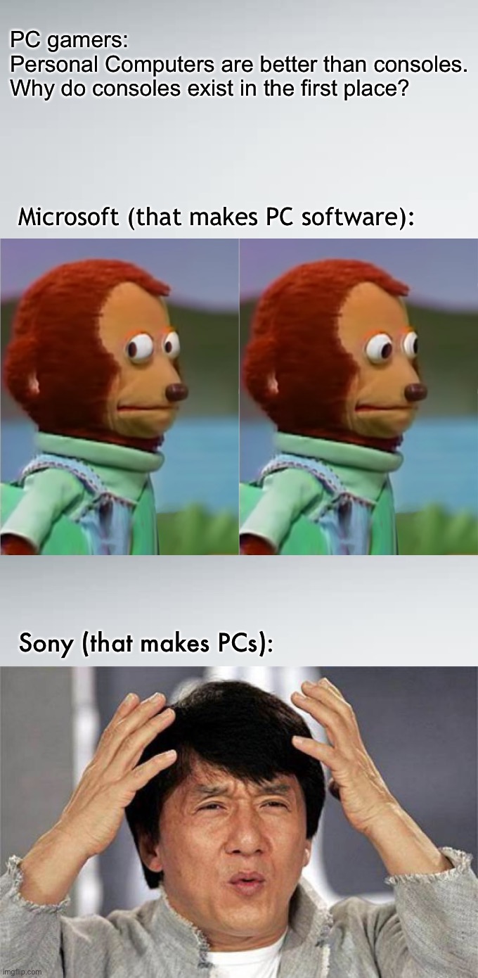 Producers of Personal Computers | PC gamers:
Personal Computers are better than consoles.
Why do consoles exist in the first place? Microsoft (that makes PC software):; Sony (that makes PCs): | image tagged in pc gaming,xbox,playstation,monkey puppet,jackie chan wtf,memes | made w/ Imgflip meme maker