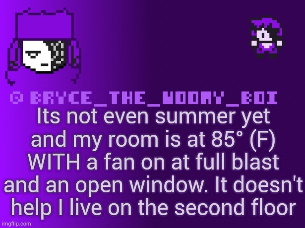 ITS TO HOT | Its not even summer yet and my room is at 85° (F) WITH a fan on at full blast and an open window. It doesn't help I live on the second floor | image tagged in bryce_the_woomy_boi | made w/ Imgflip meme maker