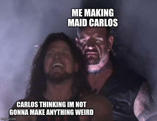 The Undertaker | ME MAKING MAID CARLOS; CARLOS THINKING IM NOT GONNA MAKE ANYTHING WEIRD | image tagged in the undertaker | made w/ Imgflip meme maker