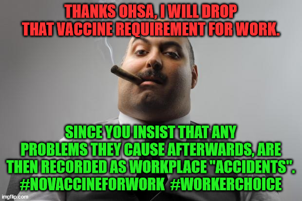 Scumbag Boss | THANKS OHSA, I WILL DROP THAT VACCINE REQUIREMENT FOR WORK. SINCE YOU INSIST THAT ANY PROBLEMS THEY CAUSE AFTERWARDS, ARE THEN RECORDED AS WORKPLACE "ACCIDENTS".
#NOVACCINEFORWORK  #WORKERCHOICE | image tagged in memes,scumbag boss | made w/ Imgflip meme maker