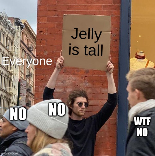 Jelly is tall; Everyone; NO; NO; WTF NO | image tagged in memes,guy holding cardboard sign | made w/ Imgflip meme maker