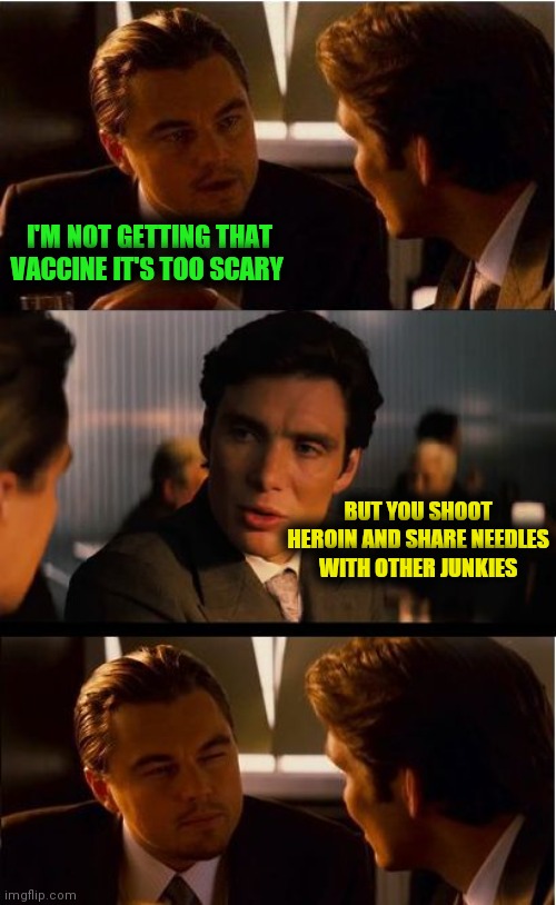 Inception Meme | I'M NOT GETTING THAT VACCINE IT'S TOO SCARY; BUT YOU SHOOT HEROIN AND SHARE NEEDLES WITH OTHER JUNKIES | image tagged in memes,inception | made w/ Imgflip meme maker