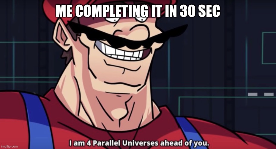Four Parallel Universes Ahead | ME COMPLETING IT IN 30 SECONDS | image tagged in four parallel universes ahead | made w/ Imgflip meme maker