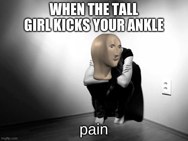 Pain Stonks Meme never lies ? |  WHEN THE TALL GIRL KICKS YOUR ANKLE; pain | image tagged in depression sadness hurt pain anxiety | made w/ Imgflip meme maker