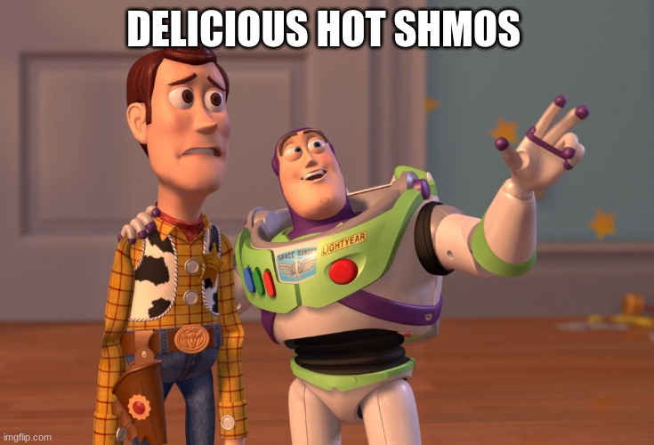 shmoses | DELICIOUS HOT SHMOS | image tagged in memes,x x everywhere | made w/ Imgflip meme maker