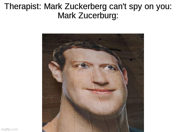 Ok. That looks kinda Creepy | Therapist: Mark Zuckerberg can't spy on you:
Mark Zucerburg: | image tagged in memes,funny,spying,mark zuckerberg,facebook | made w/ Imgflip meme maker