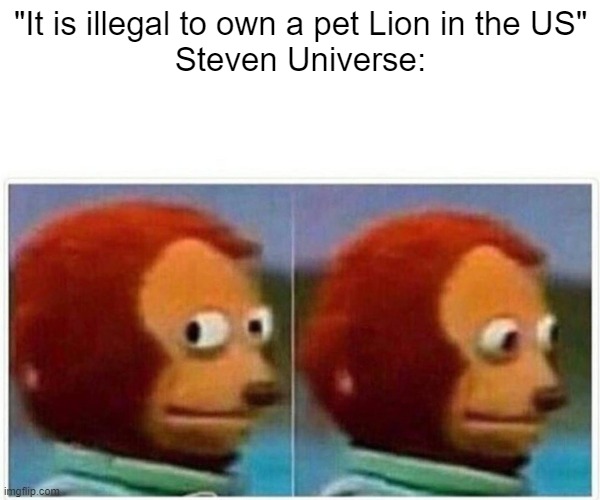 Monkey Puppet | "It is illegal to own a pet Lion in the US"
Steven Universe: | image tagged in memes,monkey puppet | made w/ Imgflip meme maker