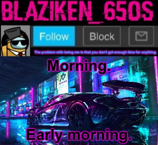 Blaziken_650s announcement template V6 | Morning. Early morning. | image tagged in blaziken_650s announcement template v6 | made w/ Imgflip meme maker
