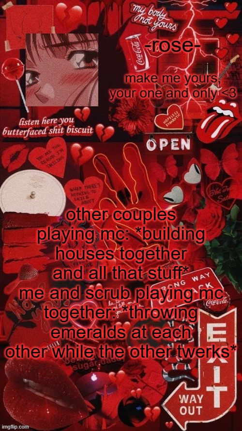 smh i love this man- | other couples playing mc: *building houses together and all that stuff*
me and scrub playing mc together: *throwing emeralds at each other while the other twerks* | image tagged in butterfaced shit biscuit template | made w/ Imgflip meme maker