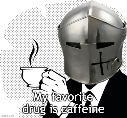 Coffee Crusader | My favorite drug is caffeine | image tagged in coffee crusader | made w/ Imgflip meme maker