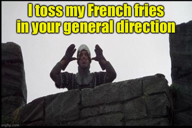 French Taunting in Monty Python's Holy Grail | I toss my French fries in your general direction | image tagged in french taunting in monty python's holy grail | made w/ Imgflip meme maker