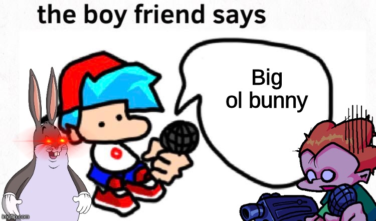 it could also be heard as pico funny | Big ol bunny | image tagged in the boyfriend says,fnf,philly,big ol bunny | made w/ Imgflip meme maker