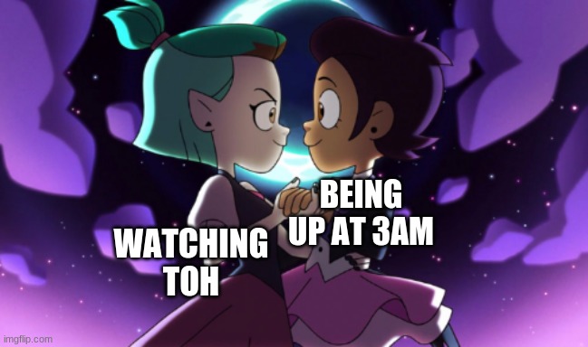 luz and amity | WATCHING TOH; BEING UP AT 3AM | image tagged in luz and amity | made w/ Imgflip meme maker