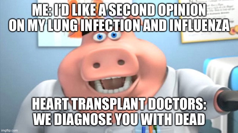 I Diagnose You With Dead | ME: I’D LIKE A SECOND OPINION ON MY LUNG INFECTION AND INFLUENZA; HEART TRANSPLANT DOCTORS: WE DIAGNOSE YOU WITH DEAD | image tagged in i diagnose you with dead,heart transplant,dead,heart,transplant | made w/ Imgflip meme maker