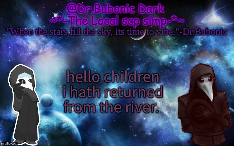 What did i miss? | hello children i hath returned from the river. | image tagged in bubonics after dark temp | made w/ Imgflip meme maker