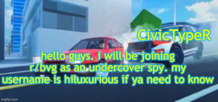 CivicTypeR announcement template v2 | hello guys. i will be joining r/bvg as an undercover spy. my username is hiluxurious if ya need to know | image tagged in civictyper announcement template v2 | made w/ Imgflip meme maker