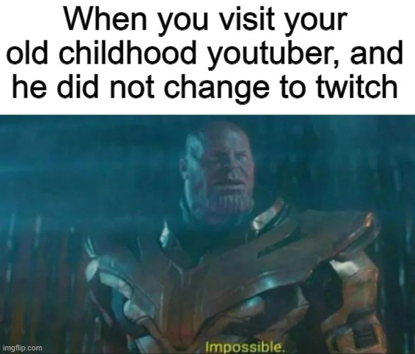 Thanos Impossible | When you visit your old childhood youtuber, and he did not change to twitch | image tagged in thanos impossible,memes,funny,relatable,twitch,funny memes | made w/ Imgflip meme maker