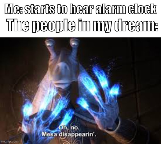 me: *gets angry because it was a good dream | Me: starts to hear alarm clock; The people in my dream: | image tagged in oh no mesa disappearing,dreams | made w/ Imgflip meme maker