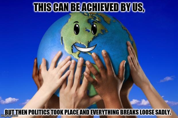World peace | THIS CAN BE ACHIEVED BY US, BUT THEN POLITICS TOOK PLACE AND EVERYTHING BREAKS LOOSE SADLY. | image tagged in memes,world peace,politics suck | made w/ Imgflip meme maker
