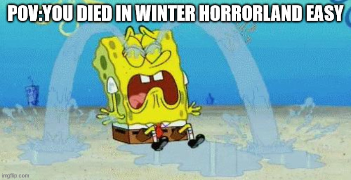 reallly embarassing since winter horrorland and tutorial are easiest | POV:YOU DIED IN WINTER HORRORLAND EASY | image tagged in sad crying spongebob | made w/ Imgflip meme maker