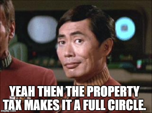 Sulu Oh My | YEAH THEN THE PROPERTY TAX MAKES IT A FULL CIRCLE. | image tagged in sulu oh my | made w/ Imgflip meme maker