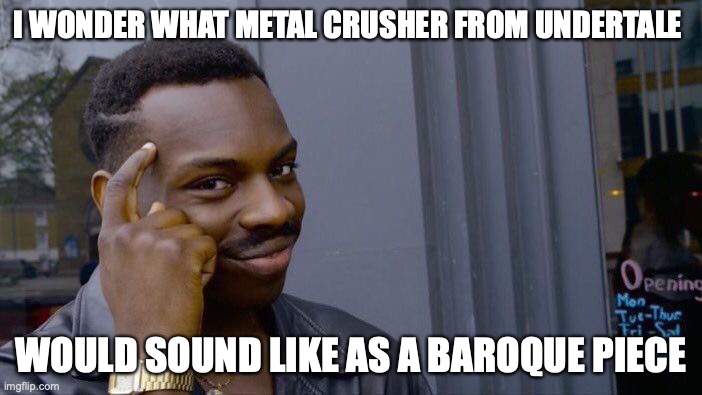 This thought has been in my head for the past few days so I was wondering what you guys would think about it | I WONDER WHAT METAL CRUSHER FROM UNDERTALE; WOULD SOUND LIKE AS A BAROQUE PIECE | image tagged in memes,roll safe think about it,undertale,classical music,question | made w/ Imgflip meme maker