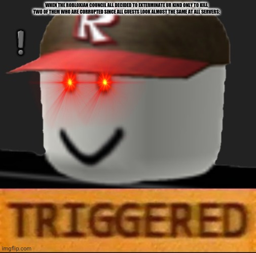 Roblox Triggered | WHEN THE ROBLOXIAN COUNCIL ALL DECIDED TO EXTERMINATE UR KIND ONLY TO KILL TWO OF THEM WHO ARE CORRUPTED SINCE ALL GUESTS LOOK ALMOST THE SAME AT ALL SERVERS:; ❗ | image tagged in memes,unwanted house guest,deal | made w/ Imgflip meme maker