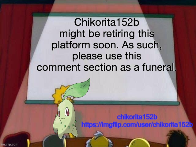 retiring soon | Chikorita152b might be retiring this platform soon. As such, please use this comment section as a funeral. | image tagged in chikorita152b's announcement template | made w/ Imgflip meme maker