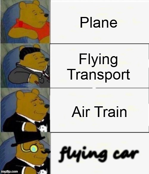 Tuxedo Winnie the Pooh 4 panel | Plane; Flying Transport; Air Train; flying car | image tagged in tuxedo winnie the pooh 4 panel | made w/ Imgflip meme maker