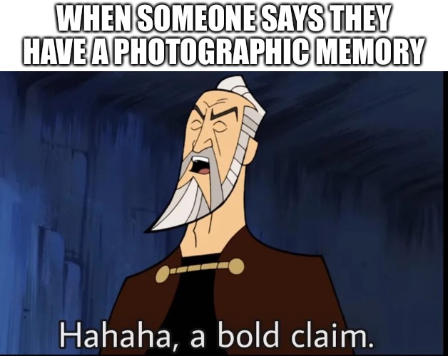 No ideas, bored, | WHEN SOMEONE SAYS THEY HAVE A PHOTOGRAPHIC MEMORY | image tagged in hahaha a bold claim | made w/ Imgflip meme maker
