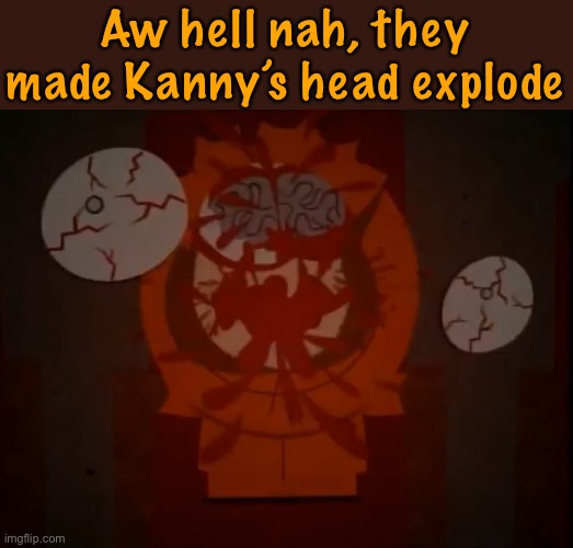Aw hell nah, they made Kanny’s head explode | made w/ Imgflip meme maker