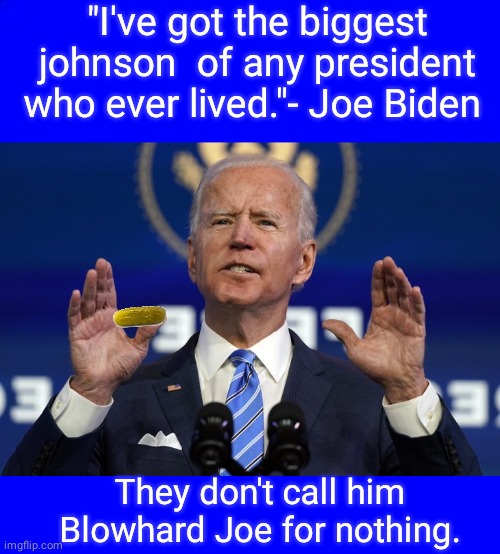 Joe's tiny Gurkin | "I've got the biggest johnson  of any president who ever lived."- Joe Biden; They don't call him Blowhard Joe for nothing. | image tagged in blue square | made w/ Imgflip meme maker