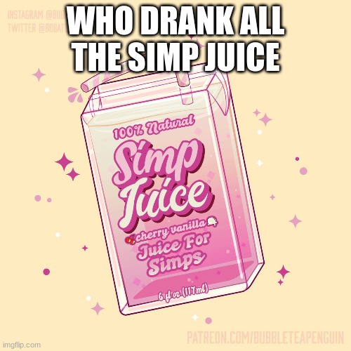 S I M P | WHO DRANK ALL THE SIMP JUICE | made w/ Imgflip meme maker