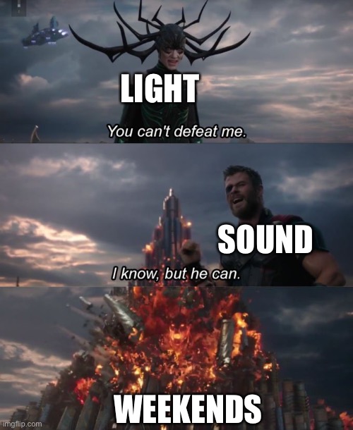 … | LIGHT; SOUND; WEEKENDS | image tagged in you can't defeat me | made w/ Imgflip meme maker