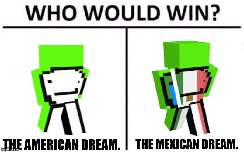 Who Would Win? Meme | THE MEXICAN DREAM. THE AMERICAN DREAM. | image tagged in memes,who would win,dreamworks | made w/ Imgflip meme maker