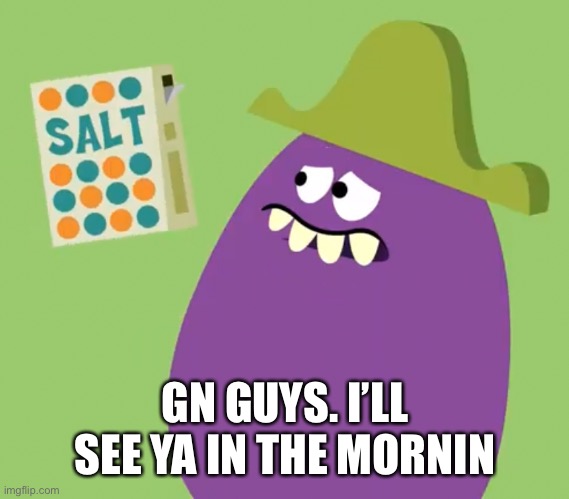 Goofy Grape and Salt | GN GUYS. I’LL SEE YA IN THE MORNIN | image tagged in goofy grape and salt | made w/ Imgflip meme maker