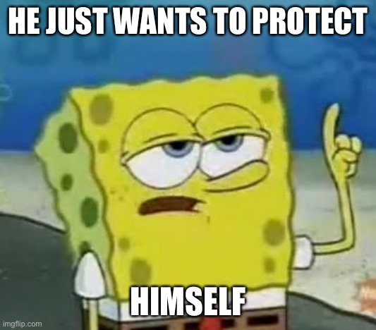 I'll Have You Know Spongebob Meme | HE JUST WANTS TO PROTECT HIMSELF | image tagged in memes,i'll have you know spongebob | made w/ Imgflip meme maker