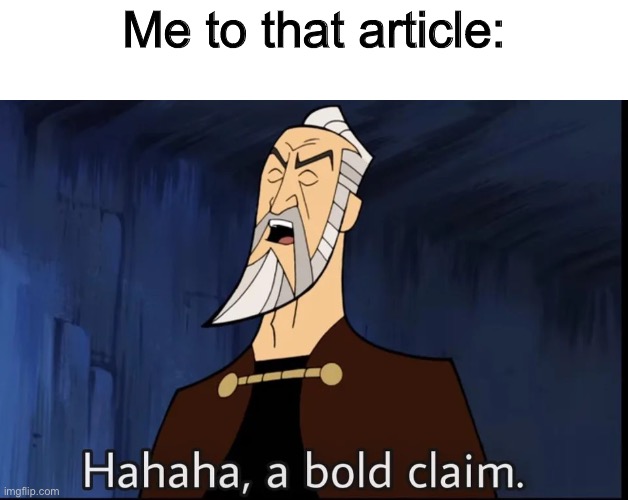 Hahaha, a bold claim | Me to that article: | image tagged in hahaha a bold claim | made w/ Imgflip meme maker