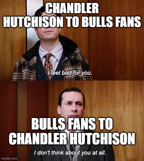 I don't think about you at all Mad Men | CHANDLER HUTCHISON TO BULLS FANS; BULLS FANS TO CHANDLER HUTCHISON | image tagged in i don't think about you at all mad men | made w/ Imgflip meme maker