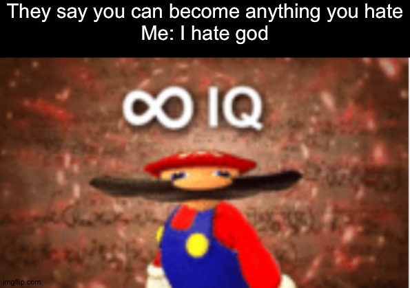 Infinite IQ | They say you can become anything you hate
Me: I hate god | image tagged in infinite iq | made w/ Imgflip meme maker