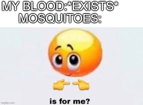 Is for me | MY BLOOD:*EXISTS*
MOSQUITOES: | image tagged in is for me | made w/ Imgflip meme maker