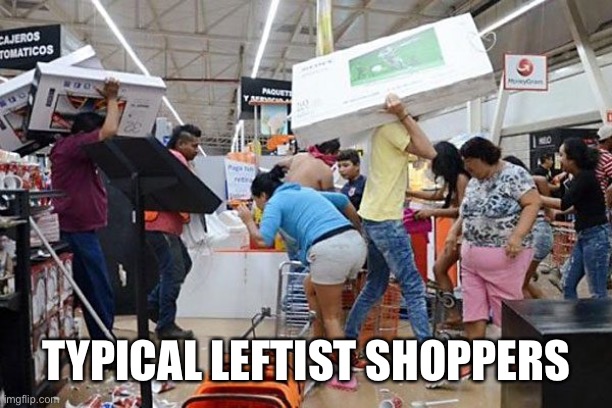 Looters | TYPICAL LEFTIST SHOPPERS | image tagged in looters | made w/ Imgflip meme maker