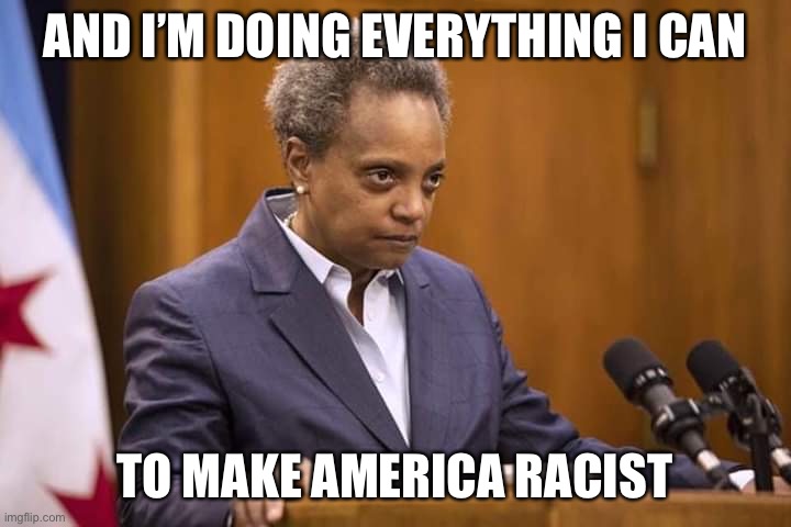 Mayor Chicago | AND I’M DOING EVERYTHING I CAN TO MAKE AMERICA RACIST | image tagged in mayor chicago | made w/ Imgflip meme maker