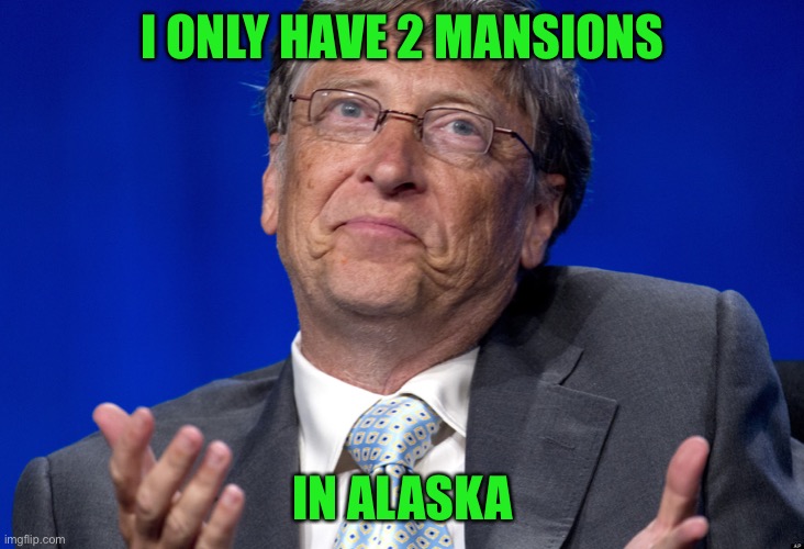 Bill Gates | I ONLY HAVE 2 MANSIONS IN ALASKA | image tagged in bill gates | made w/ Imgflip meme maker