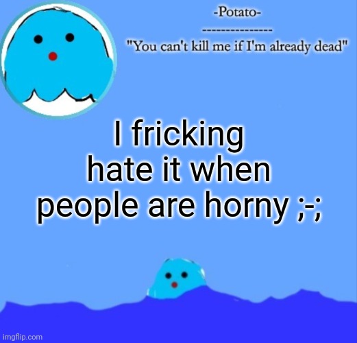 -Potato- Squish announcement | I fricking hate it when people are horny ;-; | image tagged in -potato- squish announcement | made w/ Imgflip meme maker