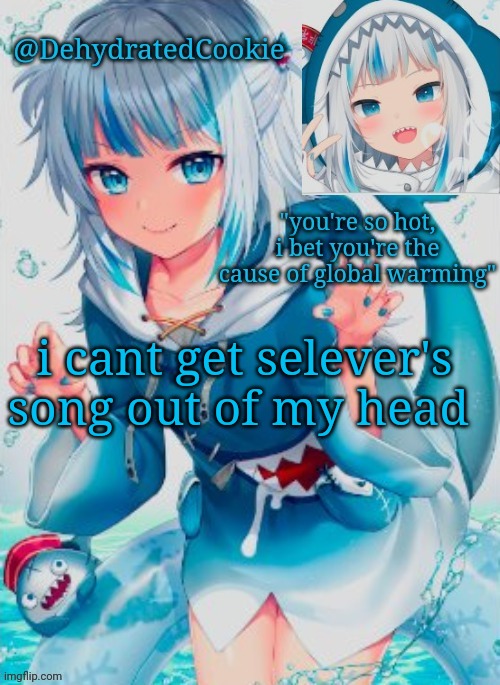 halp :/ | i cant get selever's song out of my head | image tagged in gawr gura announcement template | made w/ Imgflip meme maker