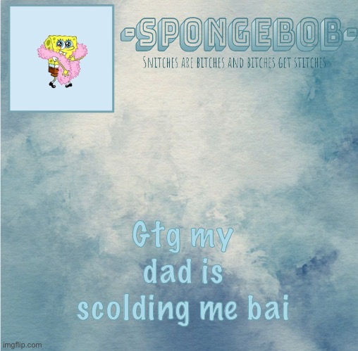 Sponge temp | Gtg my dad is scolding me bai | image tagged in sponge temp | made w/ Imgflip meme maker