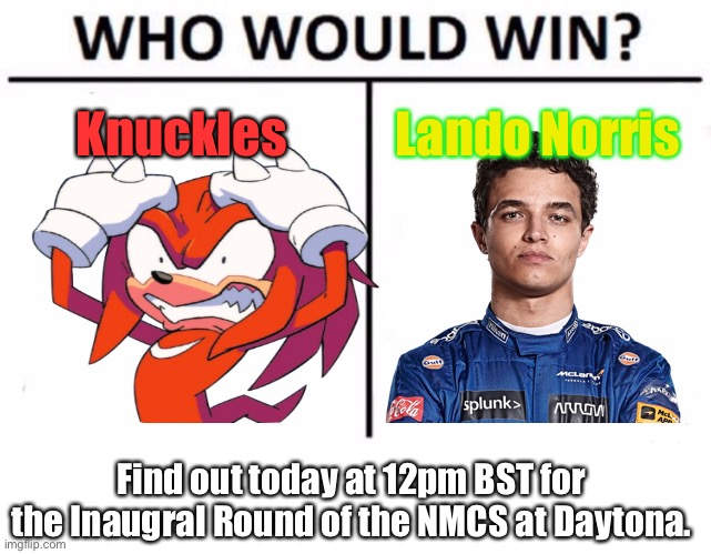 Those after qualifying are the favourites to win. | Knuckles; Lando Norris; Find out today at 12pm BST for the Inaugral Round of the NMCS at Daytona. | image tagged in memes,who would win,lando norris,knuckles,nmcs,nascar | made w/ Imgflip meme maker