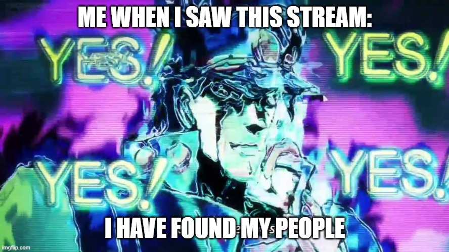 Anime Yes Yes Yes Yes | ME WHEN I SAW THIS STREAM:; I HAVE FOUND MY PEOPLE | image tagged in anime yes yes yes yes | made w/ Imgflip meme maker